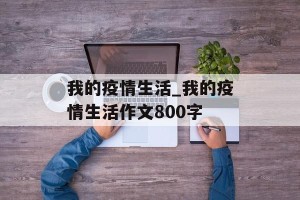 我的疫情生活_我的疫情生活作文800字