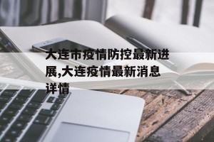 大连市疫情防控最新进展,大连疫情最新消息详情