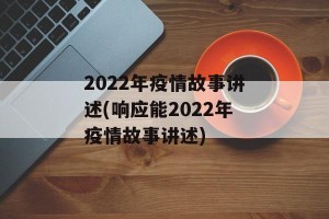 2022年疫情故事讲述(响应能2022年疫情故事讲述)