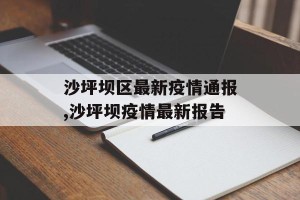 沙坪坝区最新疫情通报,沙坪坝疫情最新报告