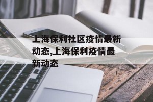 上海保利社区疫情最新动态,上海保利疫情最新动态