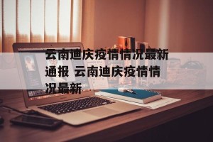 云南迪庆疫情情况最新通报 云南迪庆疫情情况最新