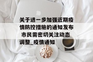 关于进一步加强近期疫情防控措施的通知发布 市民需密切关注动态调整_疫情通知