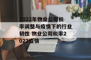 2022年物业公司税率调整与疫情下的行业韧性 物业公司税率2022疫情