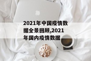 2021年中国疫情数据全景回顾,2021年国内疫情数据