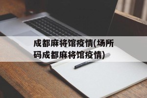 成都麻将馆疫情(场所码成都麻将馆疫情)