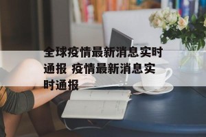 全球疫情最新消息实时通报 疫情最新消息实时通报