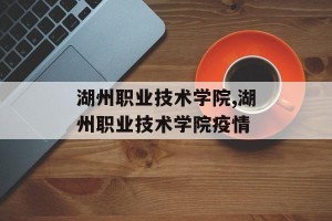 湖州职业技术学院,湖州职业技术学院疫情
