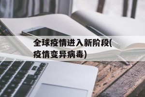 全球疫情进入新阶段(疫情变异病毒)