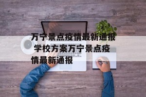 万宁景点疫情最新通报 学校方案万宁景点疫情最新通报
