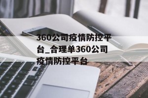 360公司疫情防控平台_合理单360公司疫情防控平台