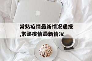常熟疫情最新情况通报,常熟疫情最新情况