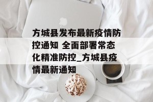 方城县发布最新疫情防控通知 全面部署常态化精准防控_方城县疫情最新通知