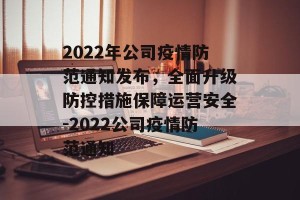 2022年公司疫情防范通知发布，全面升级防控措施保障运营安全-2022公司疫情防范通知