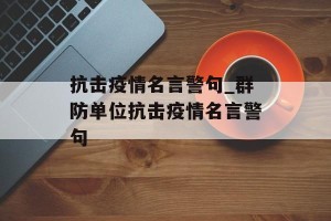 抗击疫情名言警句_群防单位抗击疫情名言警句