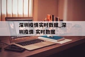 深圳疫情实时数据_深圳疫情 实时数据