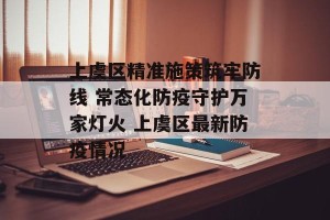 上虞区精准施策筑牢防线 常态化防疫守护万家灯火 上虞区最新防疫情况