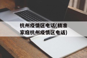 杭州疫情区电话(精准家庭杭州疫情区电话)