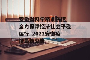 安徽省科学精准防控 全力保障经济社会平稳运行_2022安徽疫情最新公告