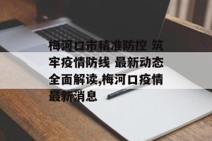 梅河口市精准防控 筑牢疫情防线 最新动态全面解读,梅河口疫情最新消息