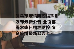 义乌市疫情防控指挥部发布最新公告 全面部署常态化精准防控 义乌疫情最新公告