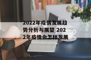 2022年疫情发展趋势分析与展望 2022年疫情会怎样发展