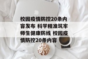 校园疫情防控20条内容发布 科学精准筑牢师生健康防线 校园疫情防控20条内容