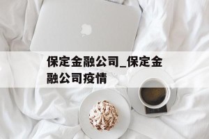 保定金融公司_保定金融公司疫情