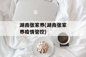 湖南张家界(湖南张家界疫情管控)