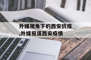 外媒视角下的西安抗疫,外媒报道西安疫情