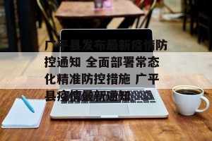广平县发布最新疫情防控通知 全面部署常态化精准防控措施 广平县疫情最新通知