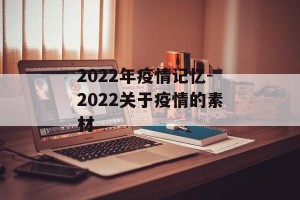 2022年疫情记忆-2022关于疫情的素材