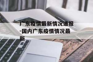 广东疫情最新情况通报-国内广东疫情情况最新