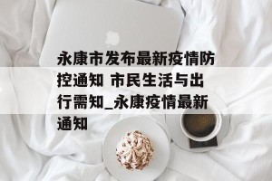 永康市发布最新疫情防控通知 市民生活与出行需知_永康疫情最新通知
