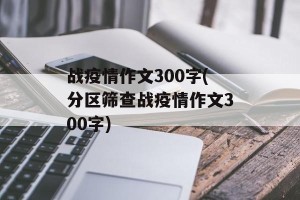 战疫情作文300字(分区筛查战疫情作文300字)