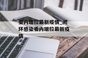 委内瑞拉最新疫情_闭环感染委内瑞拉最新疫情