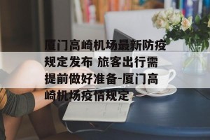 厦门高崎机场最新防疫规定发布 旅客出行需提前做好准备-厦门高崎机场疫情规定