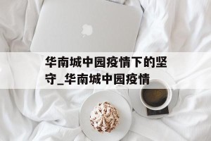 华南城中园疫情下的坚守_华南城中园疫情
