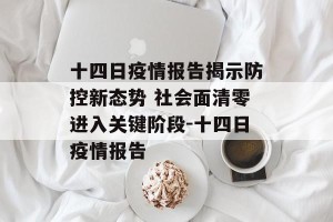 十四日疫情报告揭示防控新态势 社会面清零进入关键阶段-十四日疫情报告