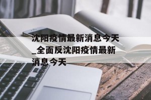 沈阳疫情最新消息今天_全面反沈阳疫情最新消息今天