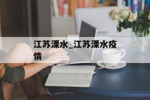 江苏溧水_江苏溧水疫情