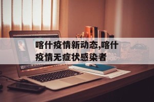 喀什疫情新动态,喀什疫情无症状感染者