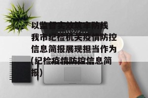 以监督实效筑牢防线 我市纪检机关疫情防控信息简报展现担当作为(纪检疫情防控信息简报)
