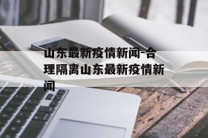 山东最新疫情新闻-合理隔离山东最新疫情新闻
