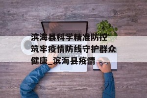 滨海县科学精准防控 筑牢疫情防线守护群众健康_滨海县疫情