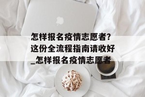 怎样报名疫情志愿者？这份全流程指南请收好_怎样报名疫情志愿者