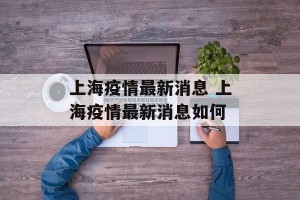 上海疫情最新消息 上海疫情最新消息如何