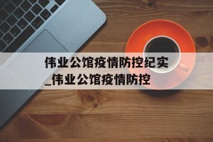 伟业公馆疫情防控纪实_伟业公馆疫情防控