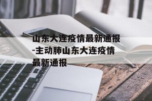 山东大连疫情最新通报-主动肺山东大连疫情最新通报