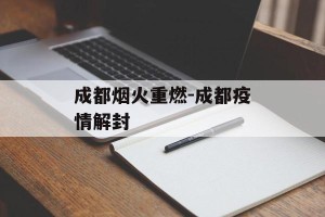 成都烟火重燃-成都疫情解封